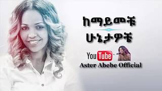 Aster Abebe  Kemayemechu Hunietawochie  ከማይመቹ ሁኔታዎቼ [upl. by Ynehteb333]